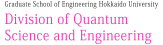 北海道大学 大学院工学研究院 量子理工学部門 - Division of Quantum Science and Engineering Graduate School of Engineering Hokkaido University