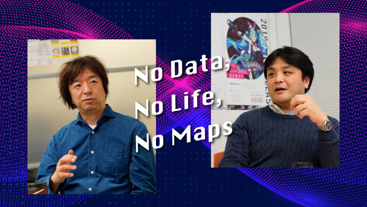 No Data, No Life, No Maps 伊藤博之氏と和田陽一郎氏のミライ No Data, No Life, No Maps 伊藤博之氏と和田陽一郎氏のミライ